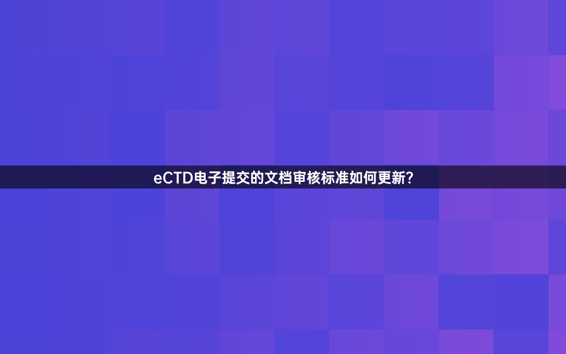 eCTD电子提交的文档审核标准如何更新？