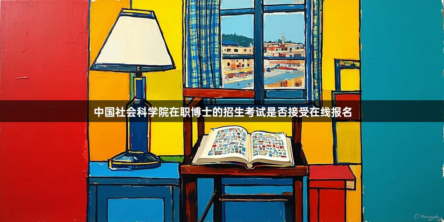 中国社会科学院在职博士的招生考试是否接受在线报名