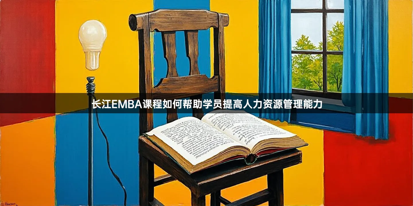 长江EMBA课程如何帮助学员提高人力资源管理能力