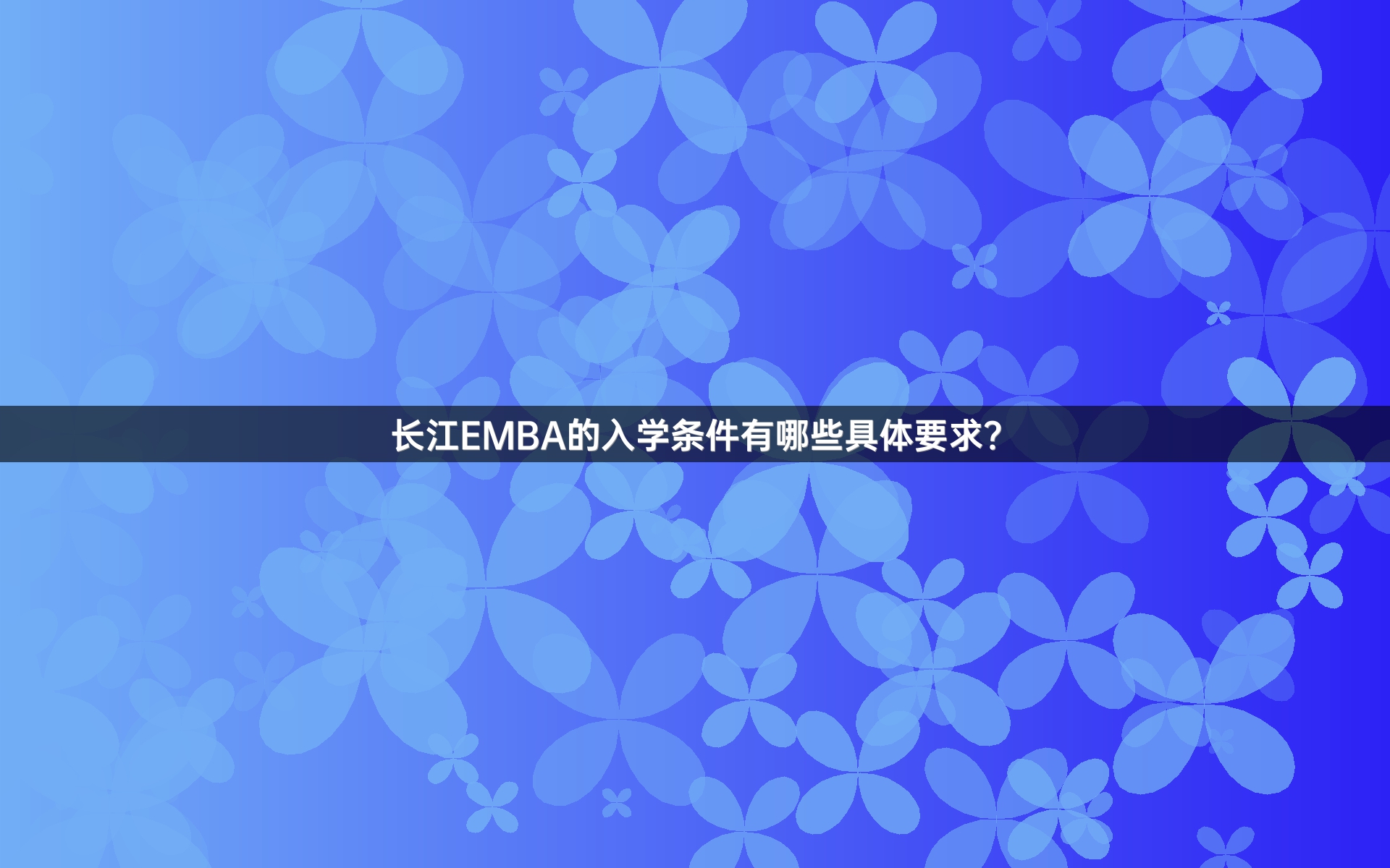 长江EMBA的入学条件有哪些具体要求？