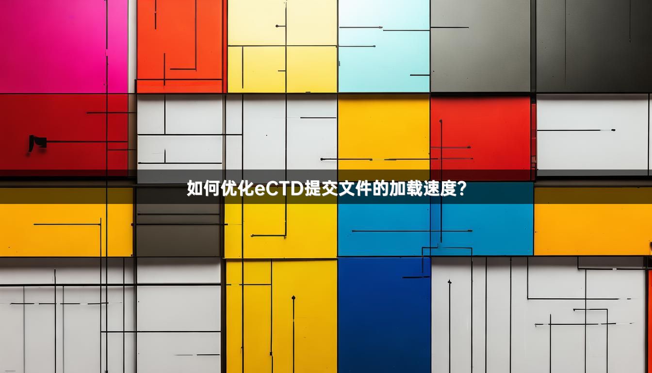 如何優(yōu)化eCTD提交文件的加載速度？
