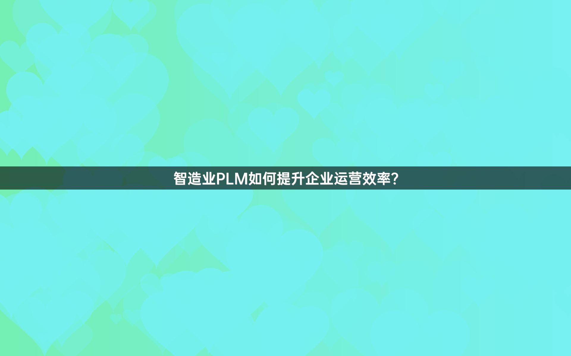 智造业PLM如何提升企业运营效率？