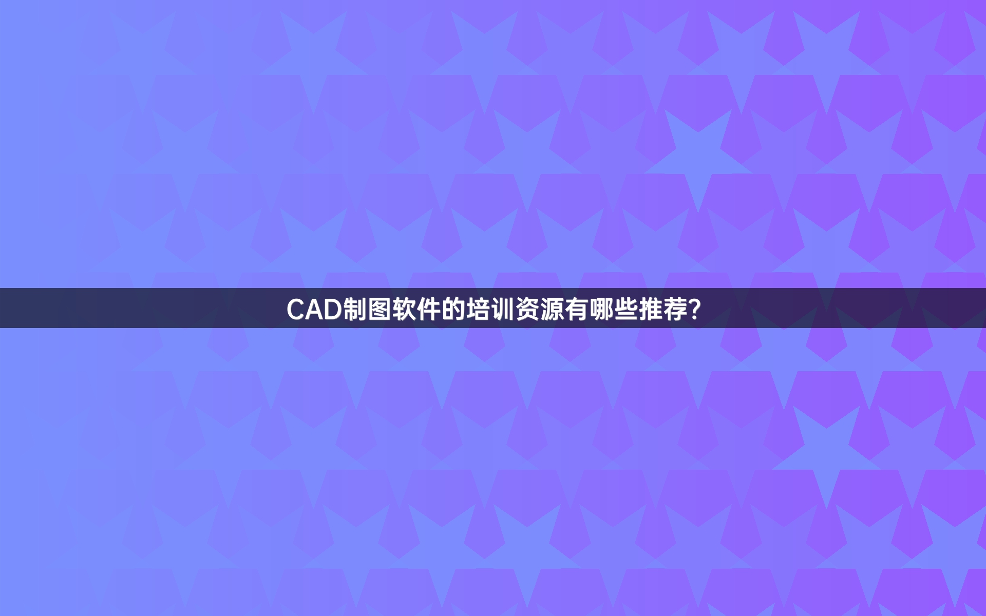 CAD制图软件的培训资源有哪些推荐？