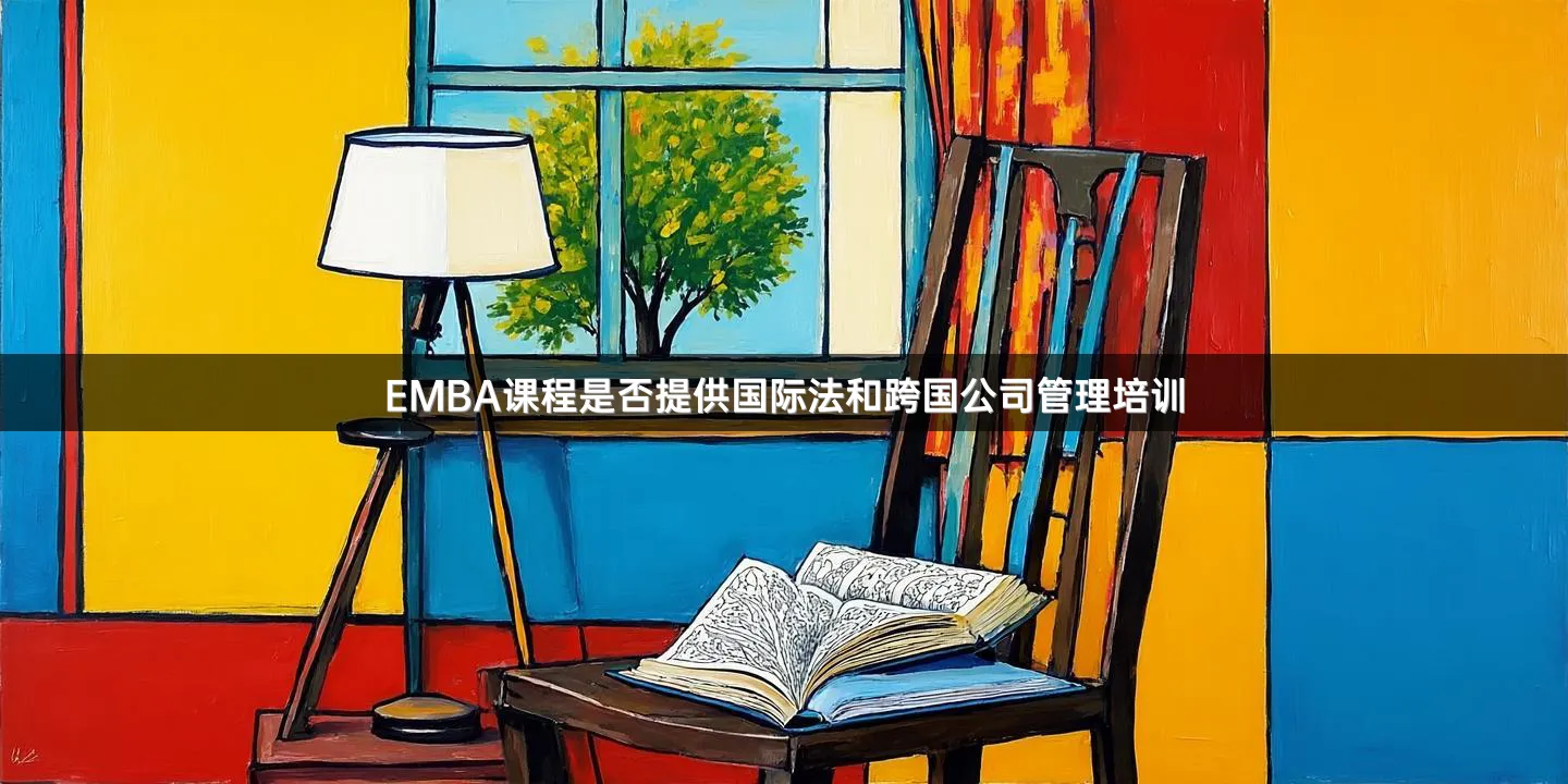 EMBA课程是否提供国际法和跨国公司管理培训