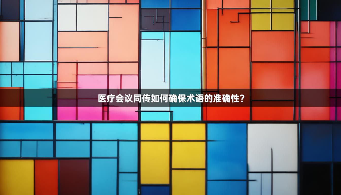 医疗会议同传如何确保术语的准确性？