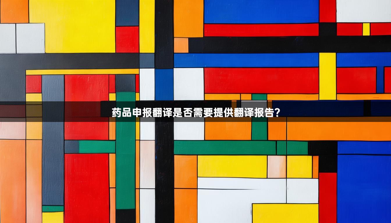 藥品申報(bào)翻譯是否需要提供翻譯報(bào)告？
