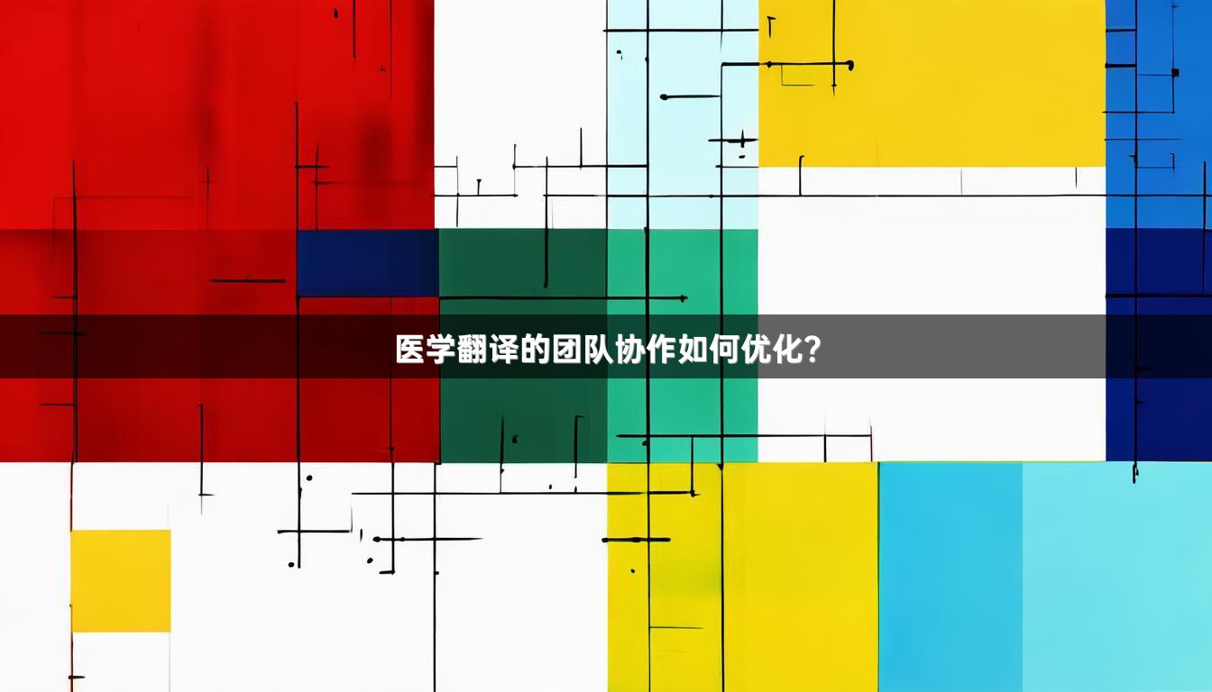 醫(yī)學(xué)翻譯的團(tuán)隊(duì)協(xié)作如何優(yōu)化？
