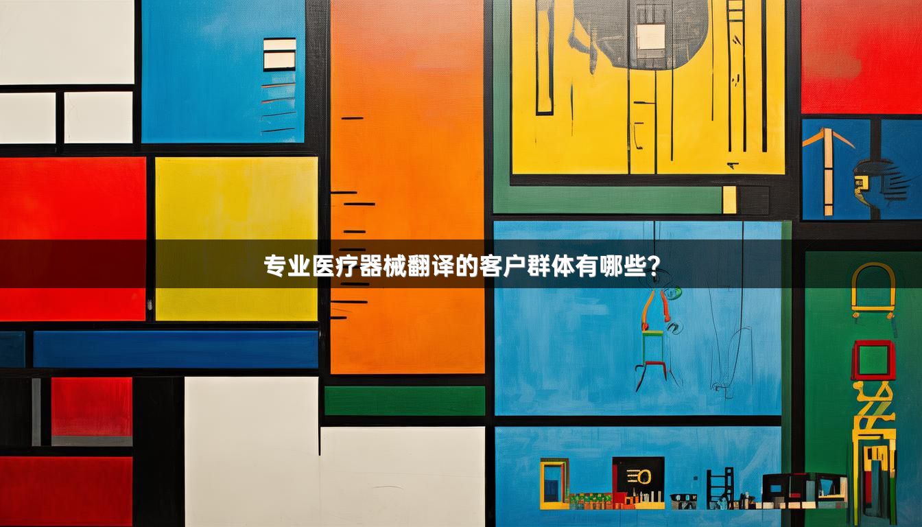 专业医疗器械翻译的客户群体有哪些？
