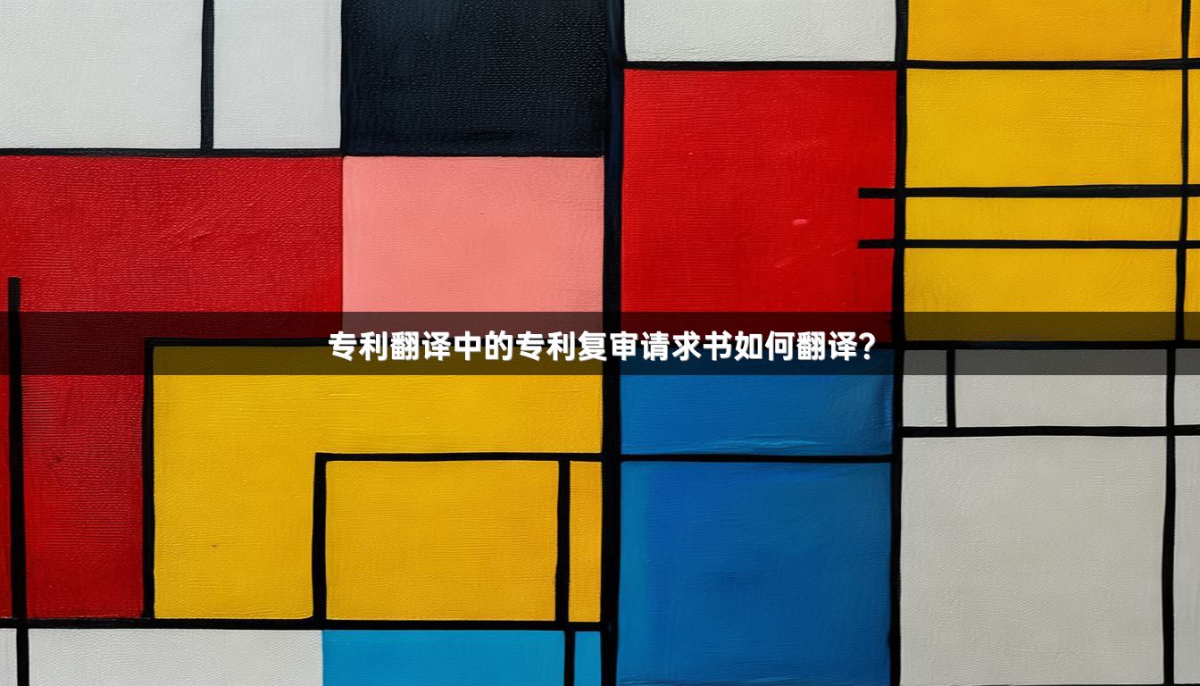 专利翻译中的专利复审请求书如何翻译？