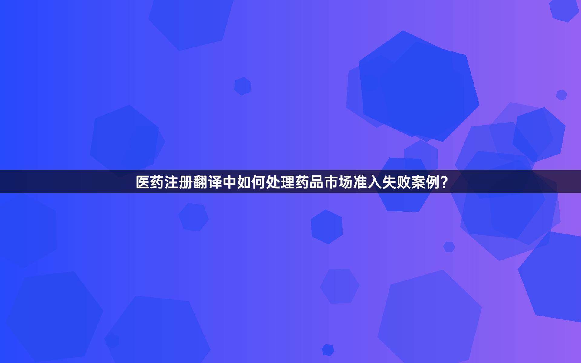 医药注册翻译中如何处理药品市场准入失败案例？
