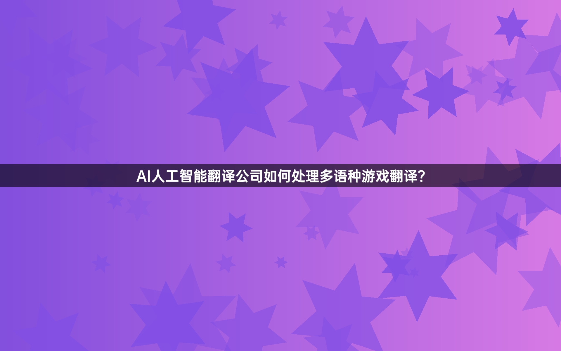 AI人工智能翻译公司如何处理多语种游戏翻译？