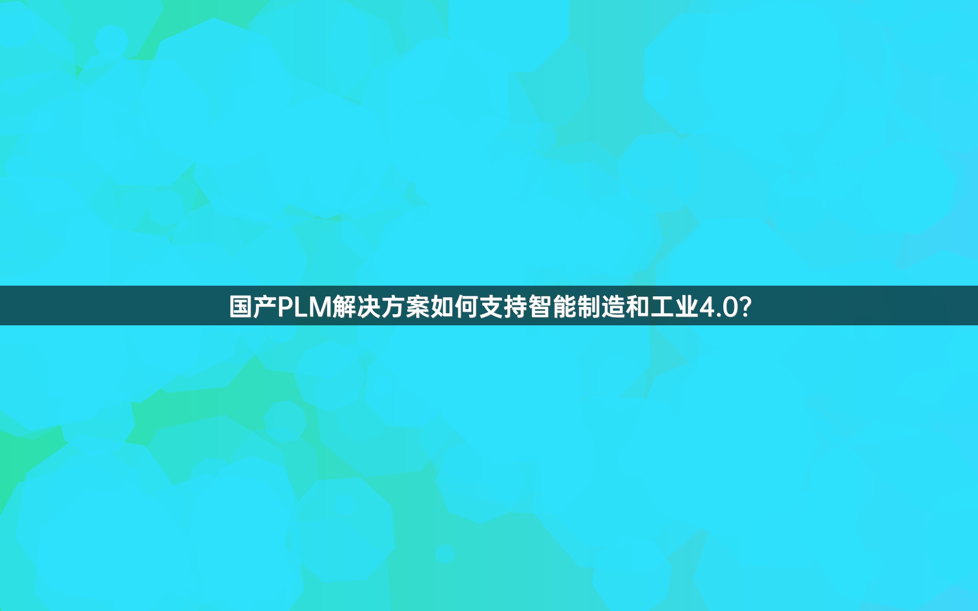 国产PLM解决方案如何支持智能制造和工业4.0？