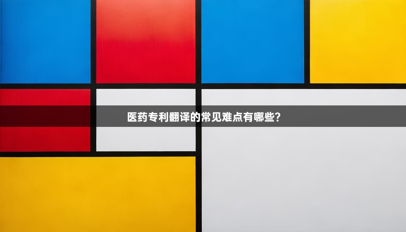 医药专利翻译的常见难点有哪些？