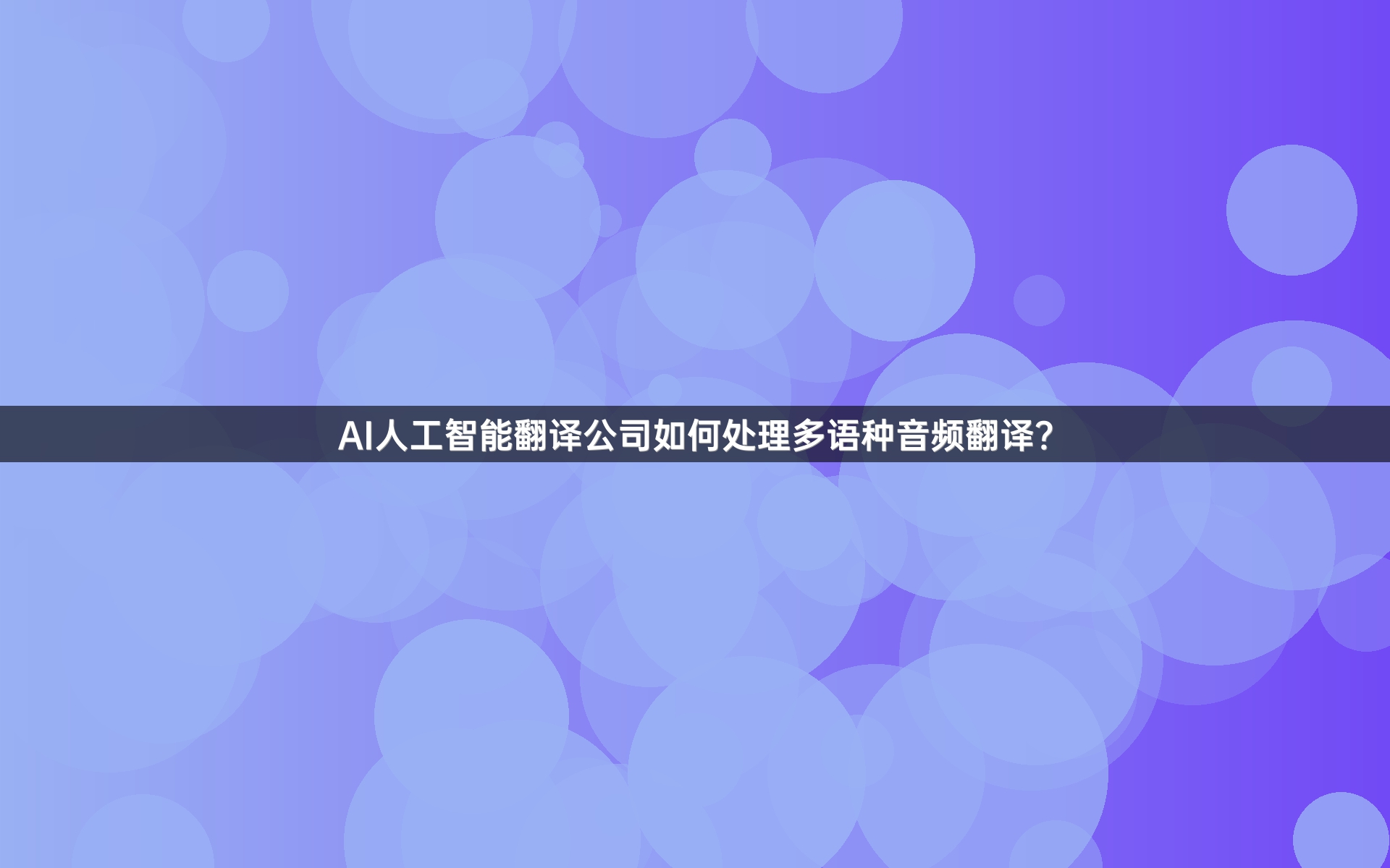 AI人工智能翻译公司如何处理多语种音频翻译？