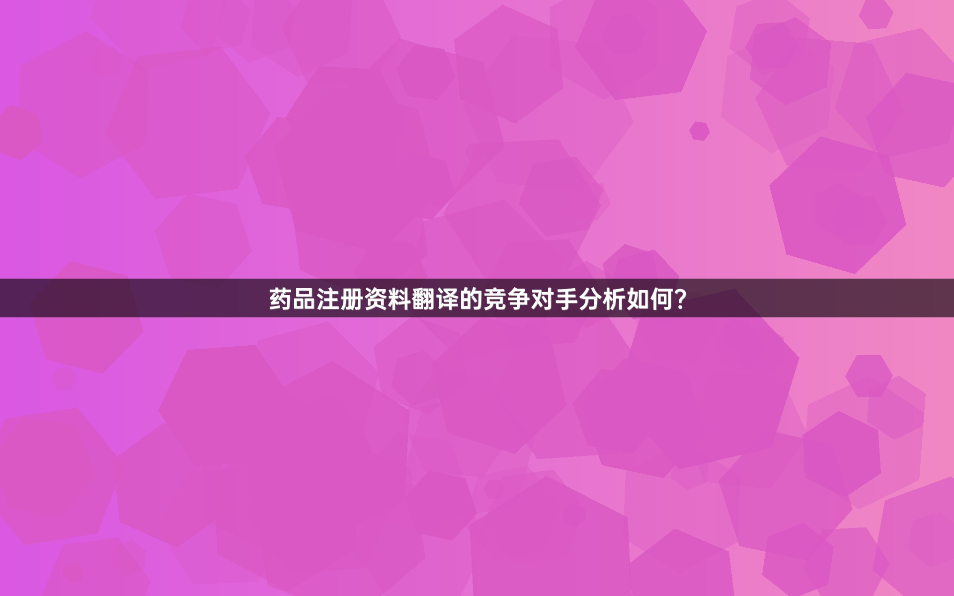 藥品注冊(cè)資料翻譯的競(jìng)爭對(duì)手分析如何？