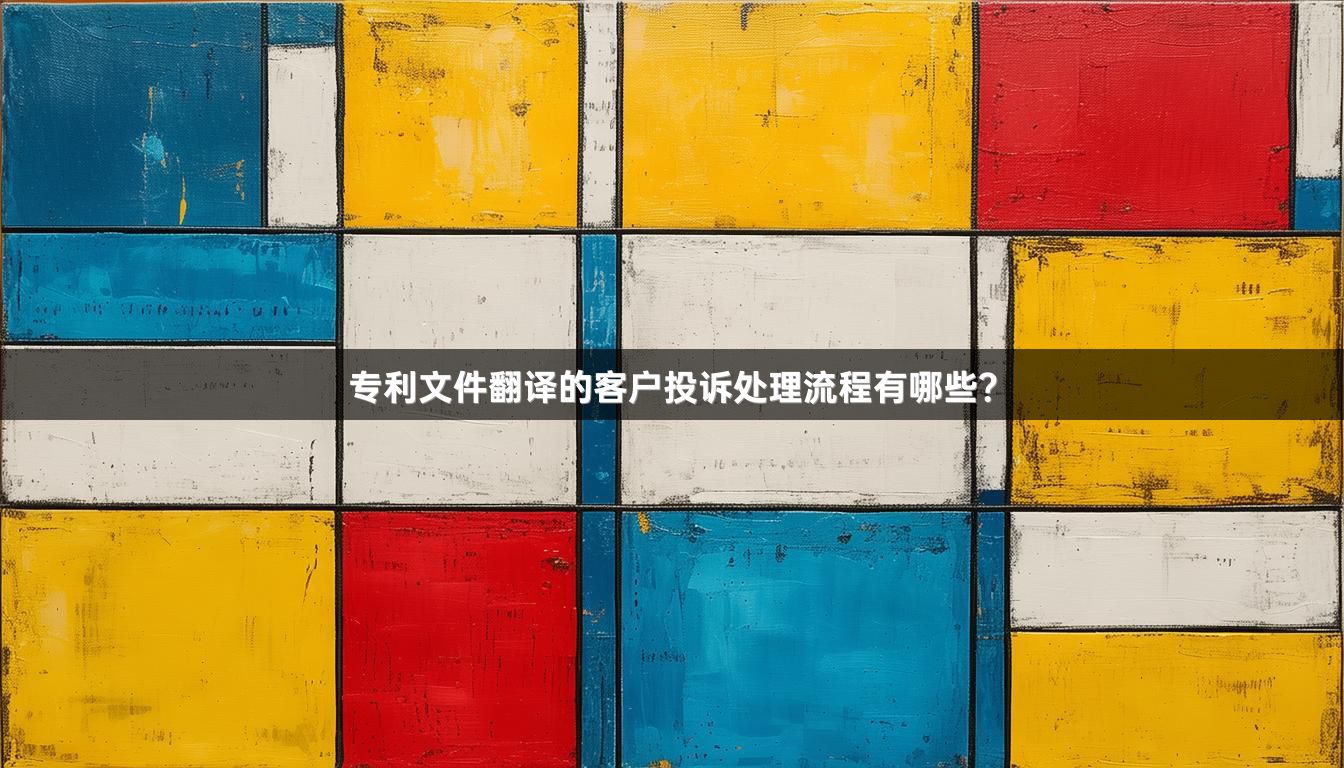 专利文件翻译的客户投诉处理流程有哪些？