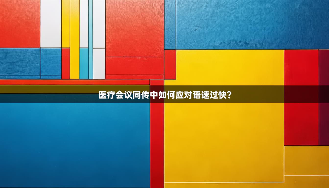医疗会议同传中如何应对语速过快？
