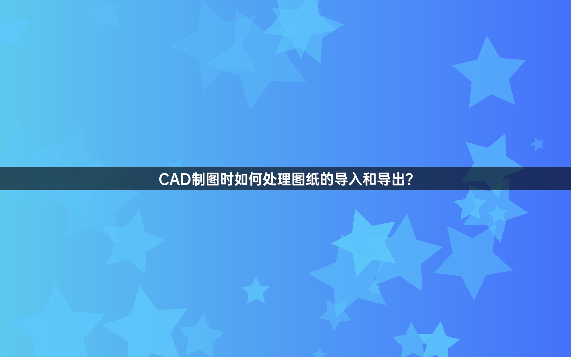 CAD制图时如何处理图纸的导入和导出？