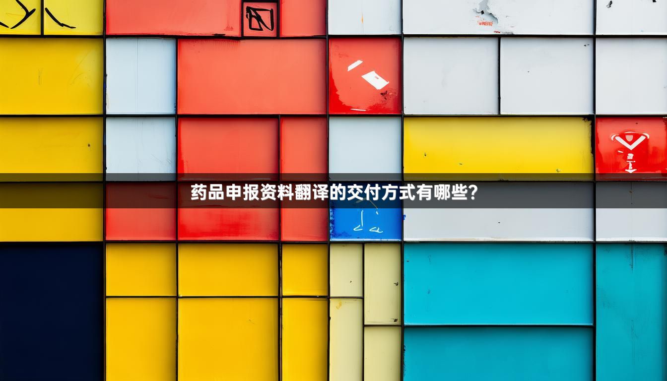药品申报资料翻译的交付方式有哪些？