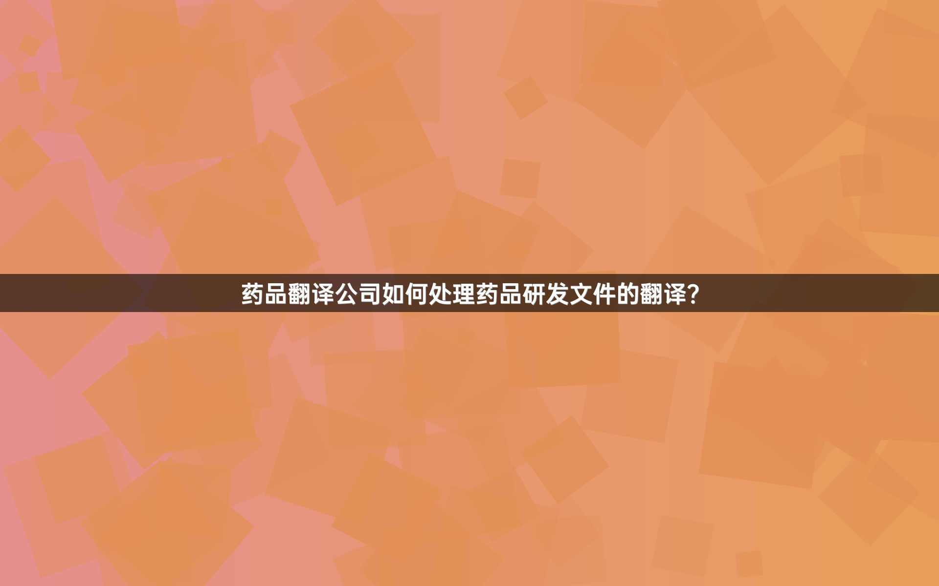 药品翻译公司如何处理药品研发文件的翻译？