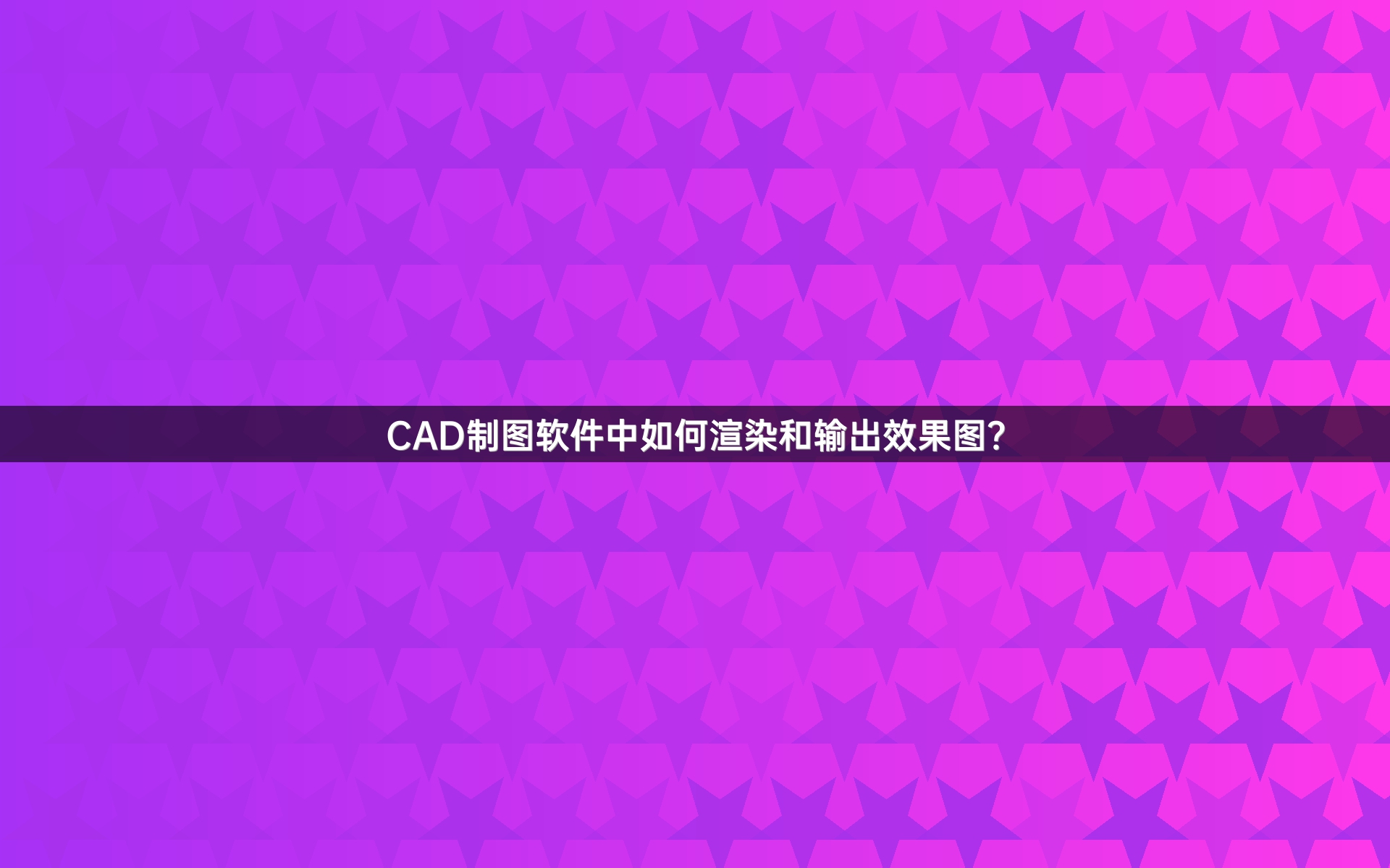 CAD制图软件中如何渲染和输出效果图？