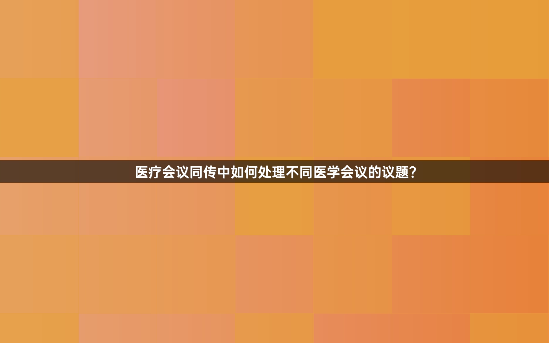 医疗会议同传中如何处理不同医学会议的议题？