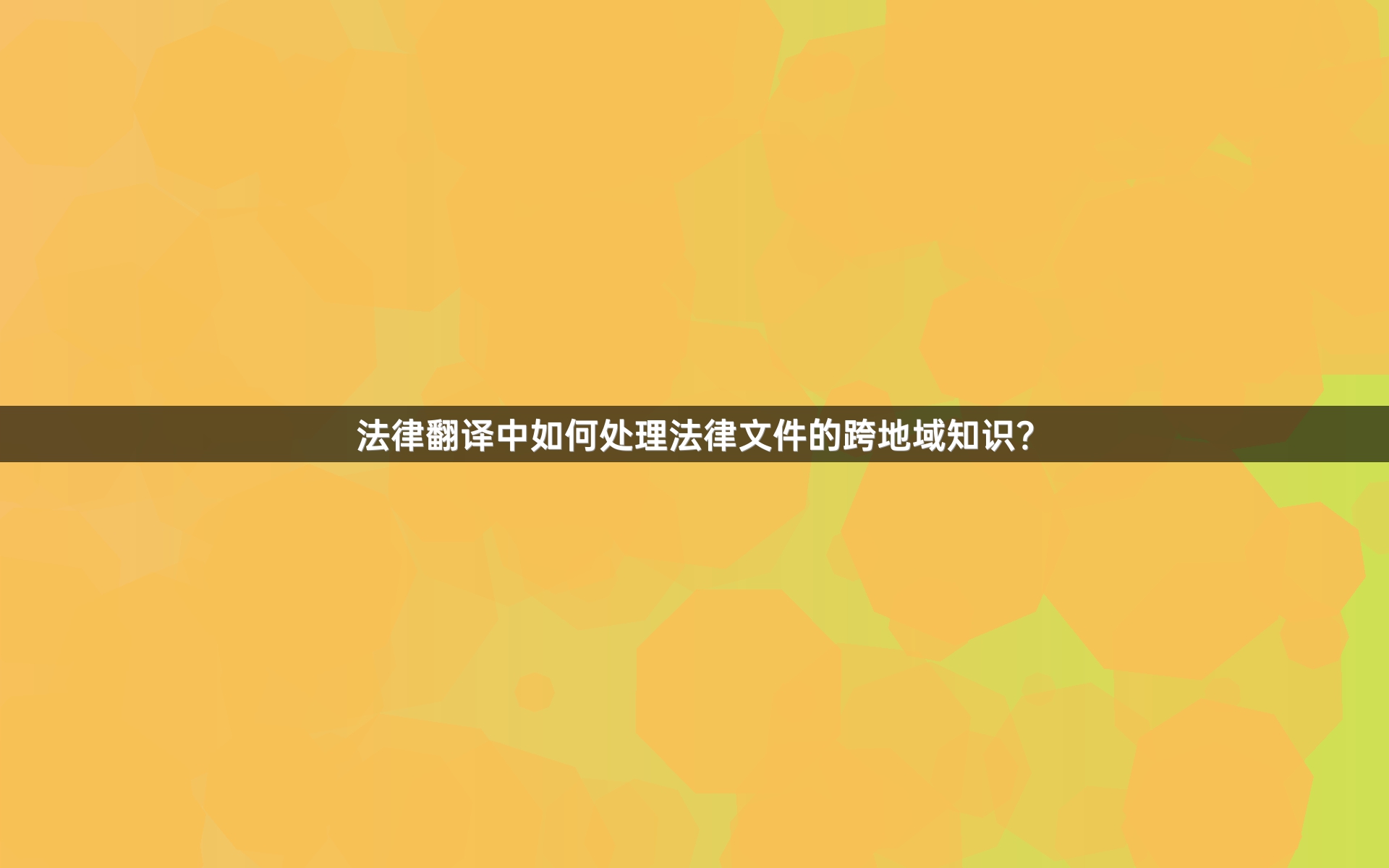 法律翻译中如何处理法律文件的跨地域知识？