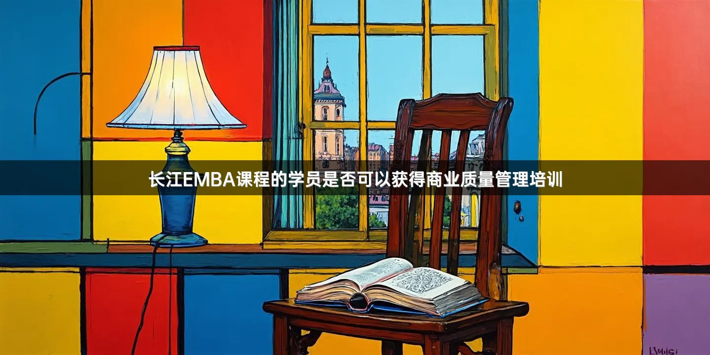 长江EMBA课程的学员是否可以获得商业质量管理培训