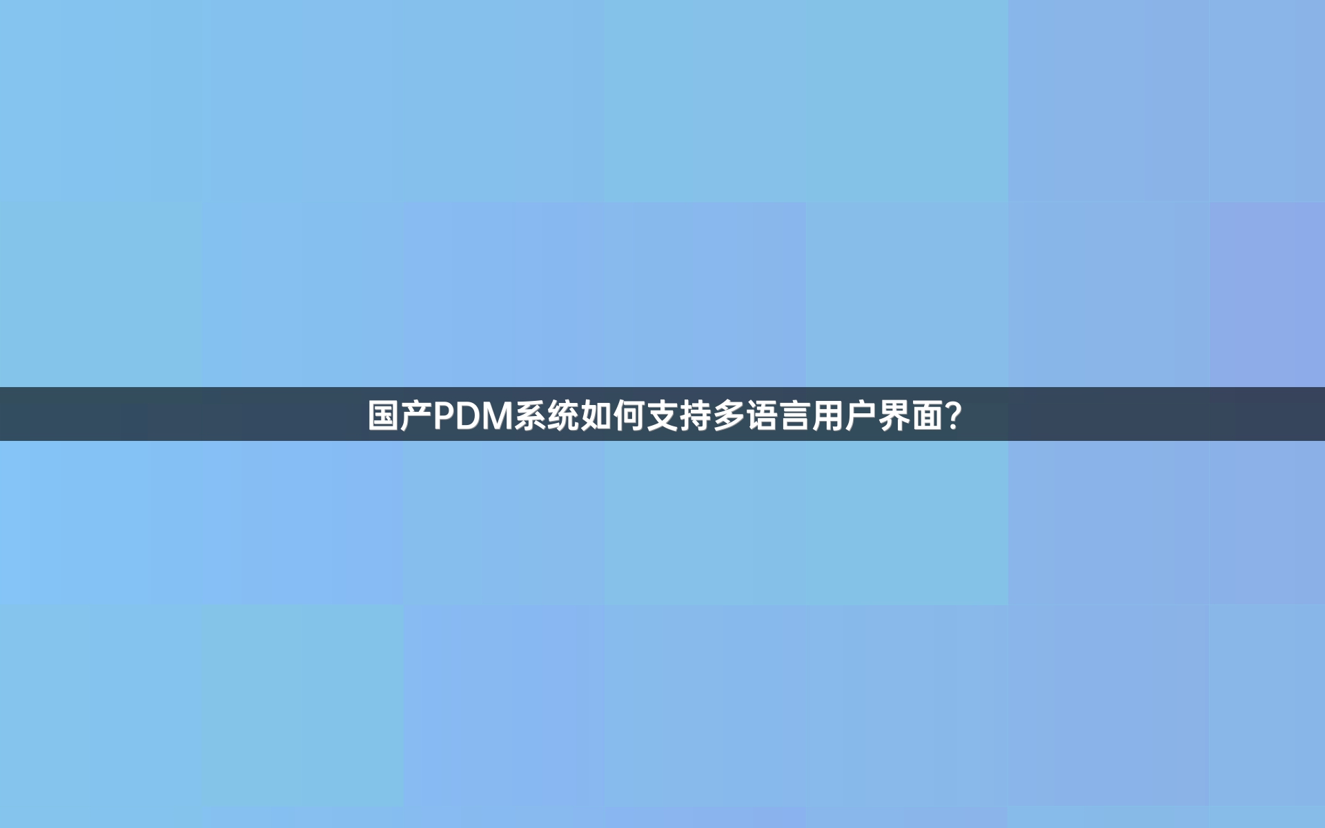 国产PDM系统如何支持多语言用户界面？