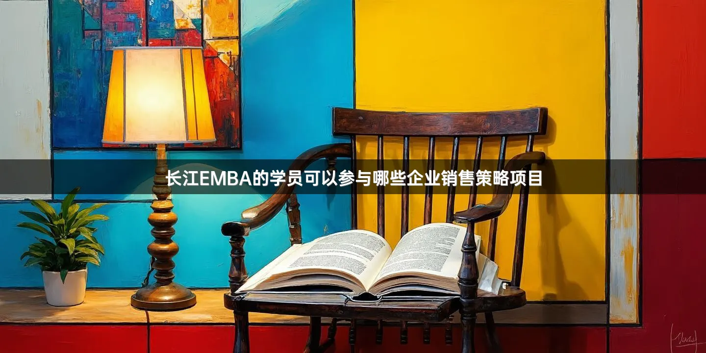 长江EMBA的学员可以参与哪些企业销售策略项目