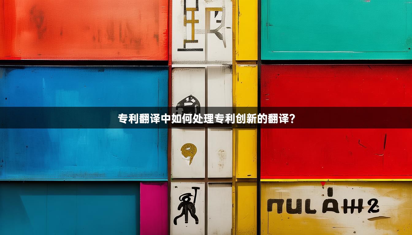 专利翻译中如何处理专利创新的翻译？_1