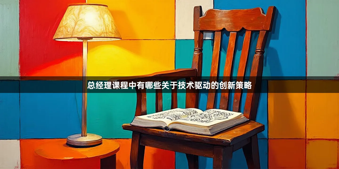 总经理课程中有哪些关于技术驱动的创新策略