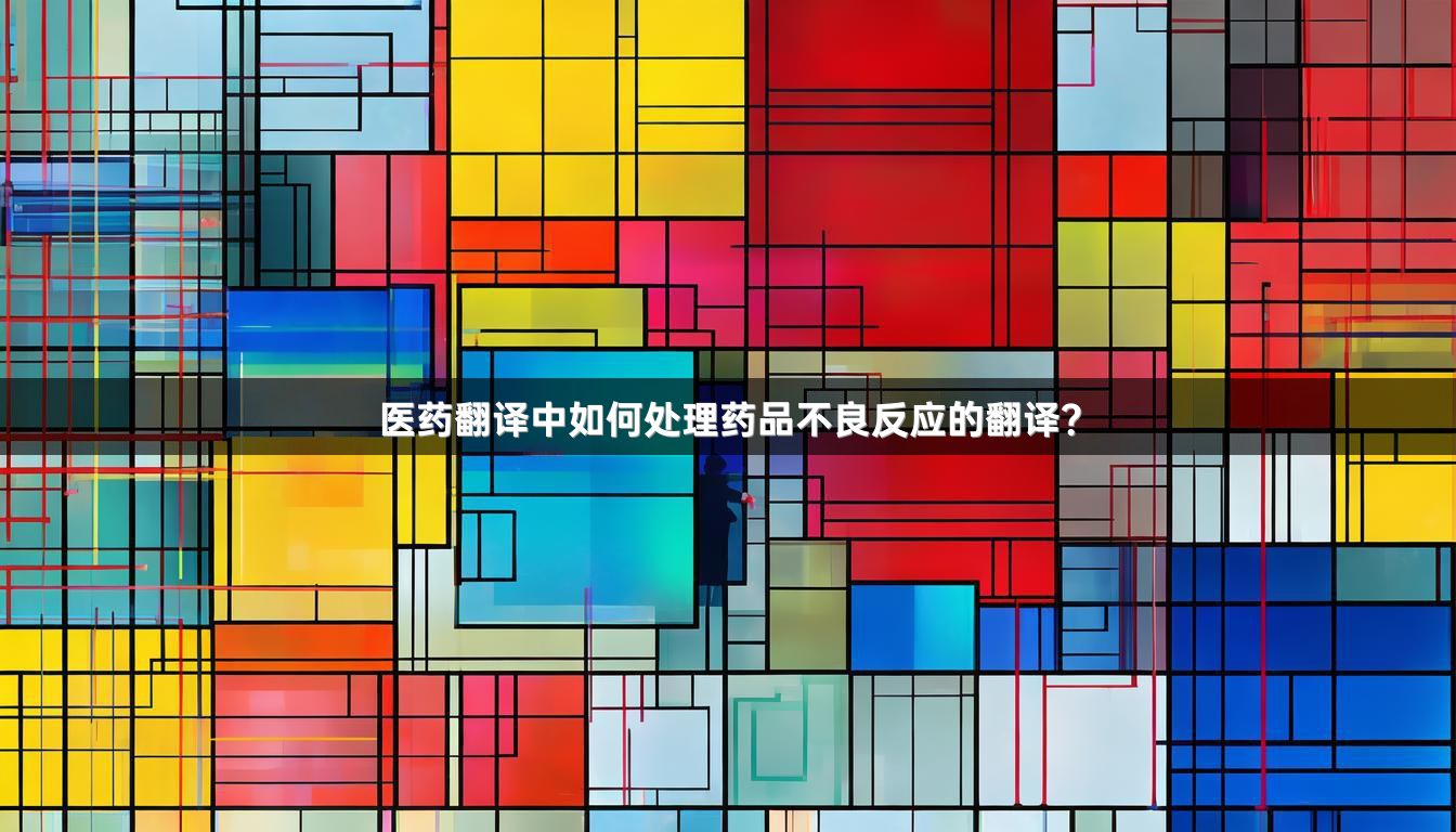 医药翻译中如何处理药品不良反应的翻译？