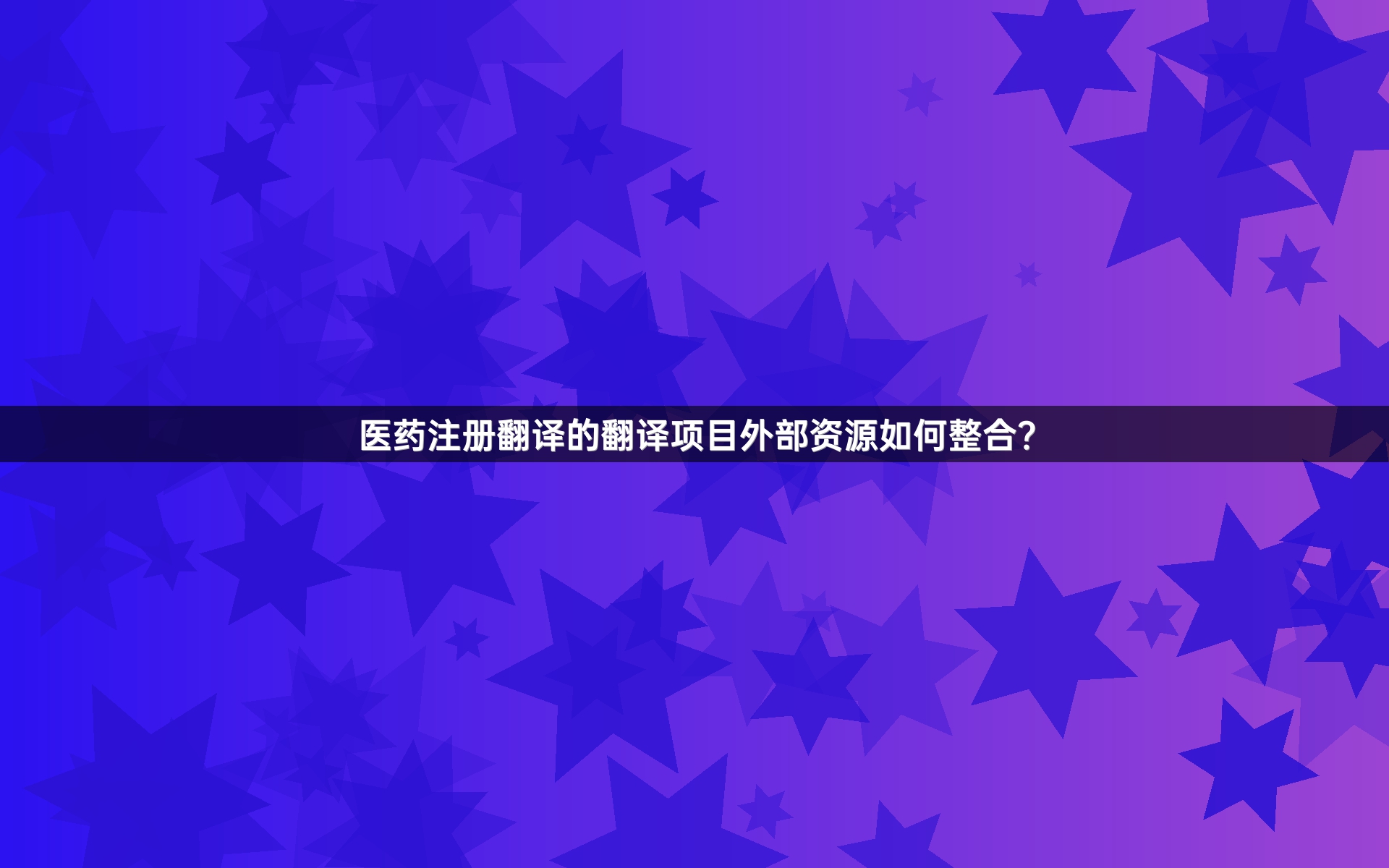 醫(yī)藥注冊(cè)翻譯的翻譯項(xiàng)目外部資源如何整合？