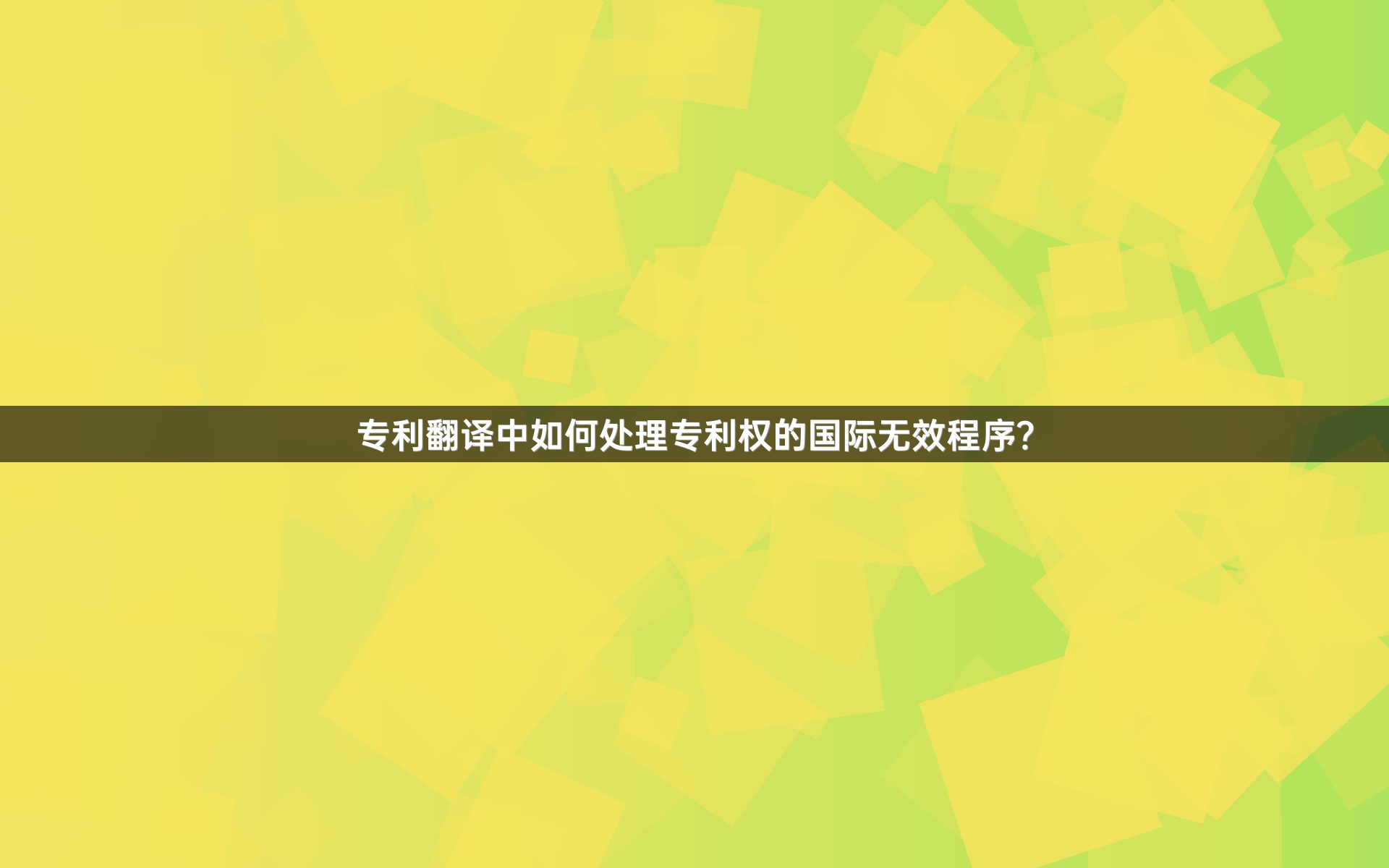 专利翻译中如何处理专利权的国际无效程序？