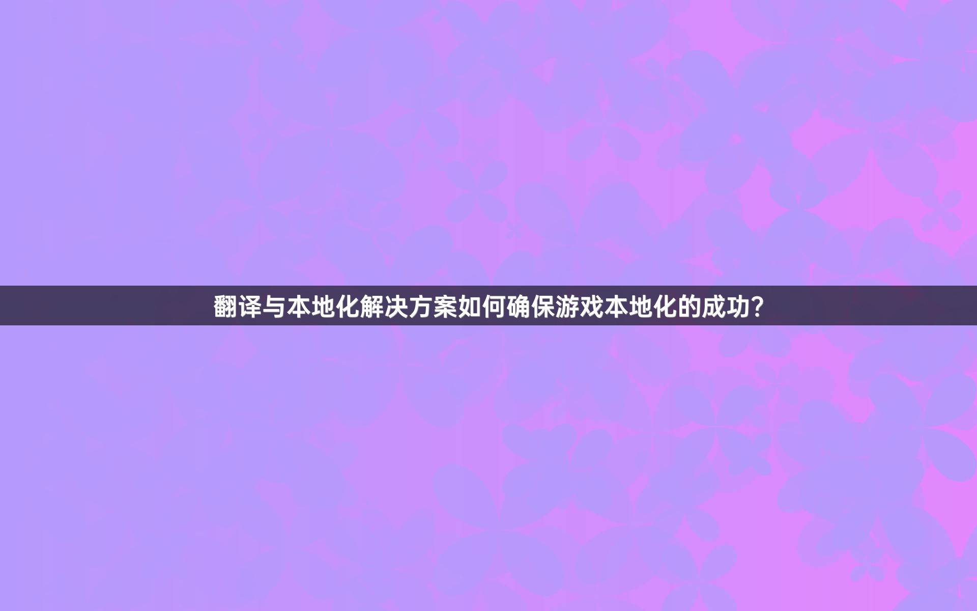 翻译与本地化解决方案如何确保游戏本地化的成功？