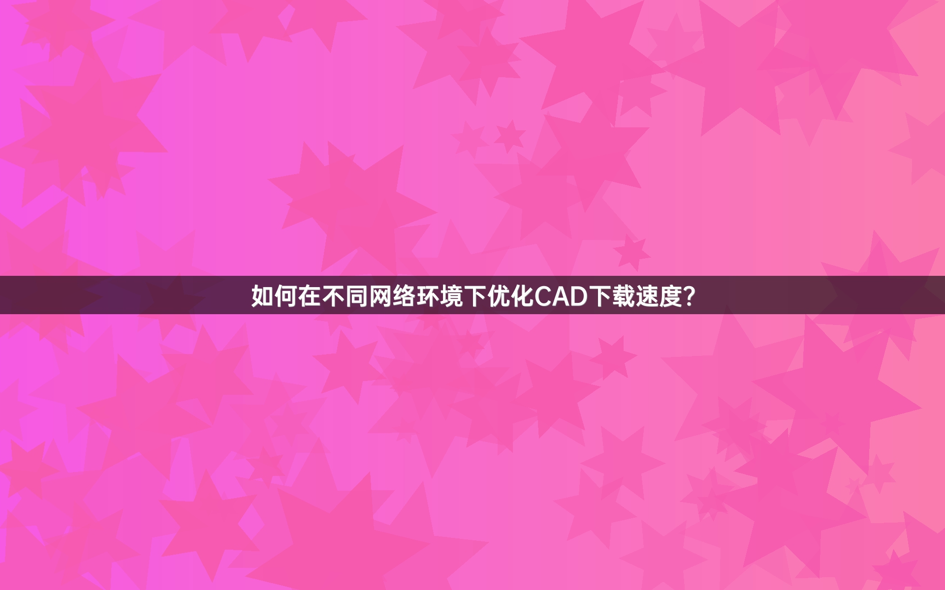 如何在不同网络环境下优化CAD下载速度？
