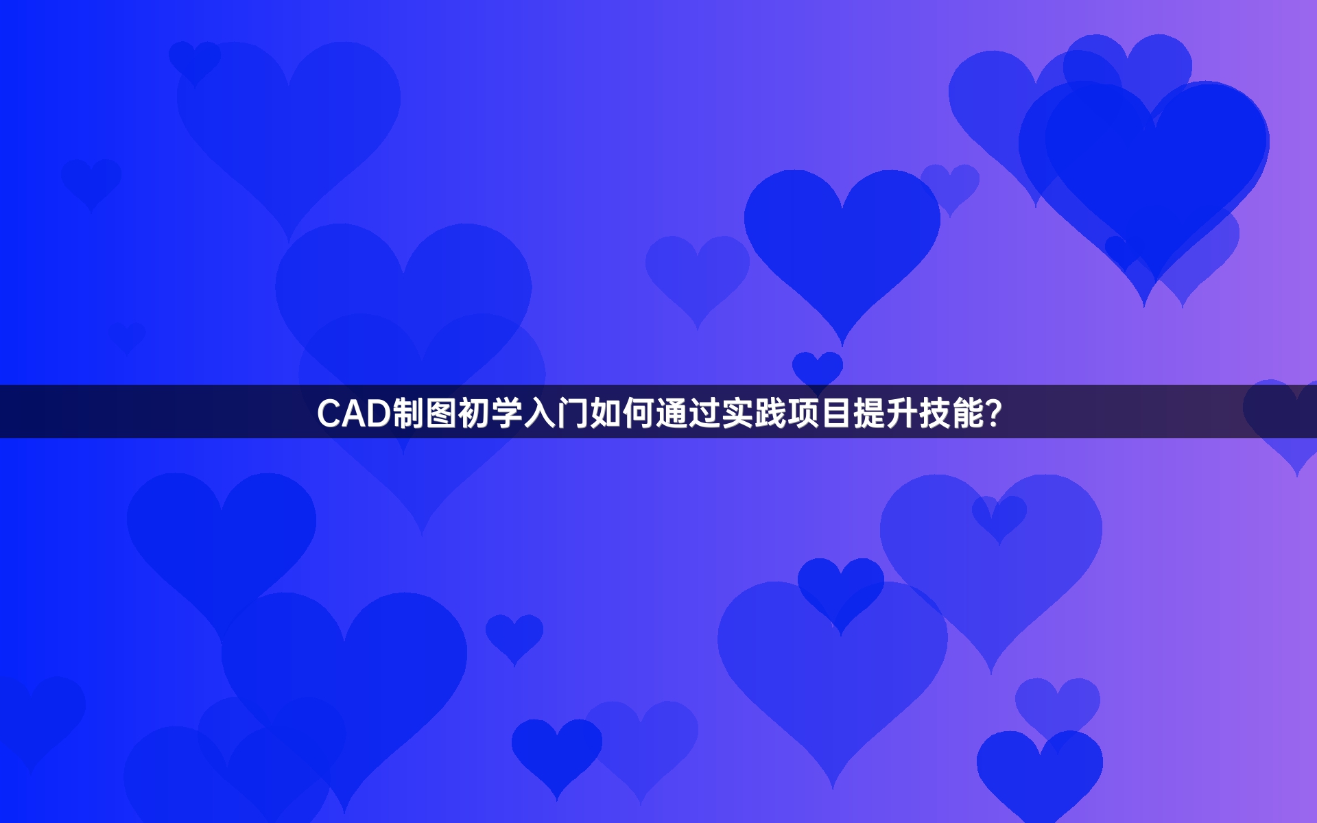 CAD制图初学入门如何通过实践项目提升技能？
