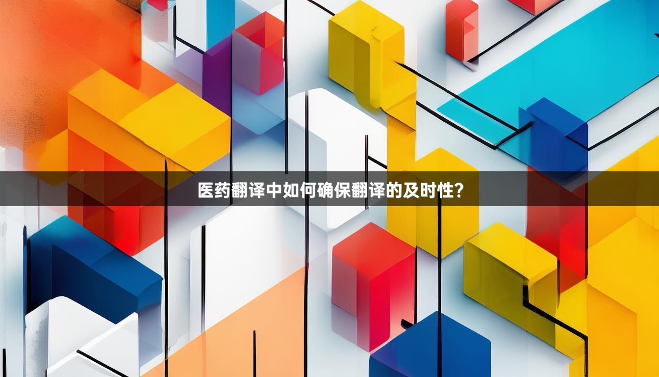 醫(yī)藥翻譯中如何確保翻譯的及時(shí)性？