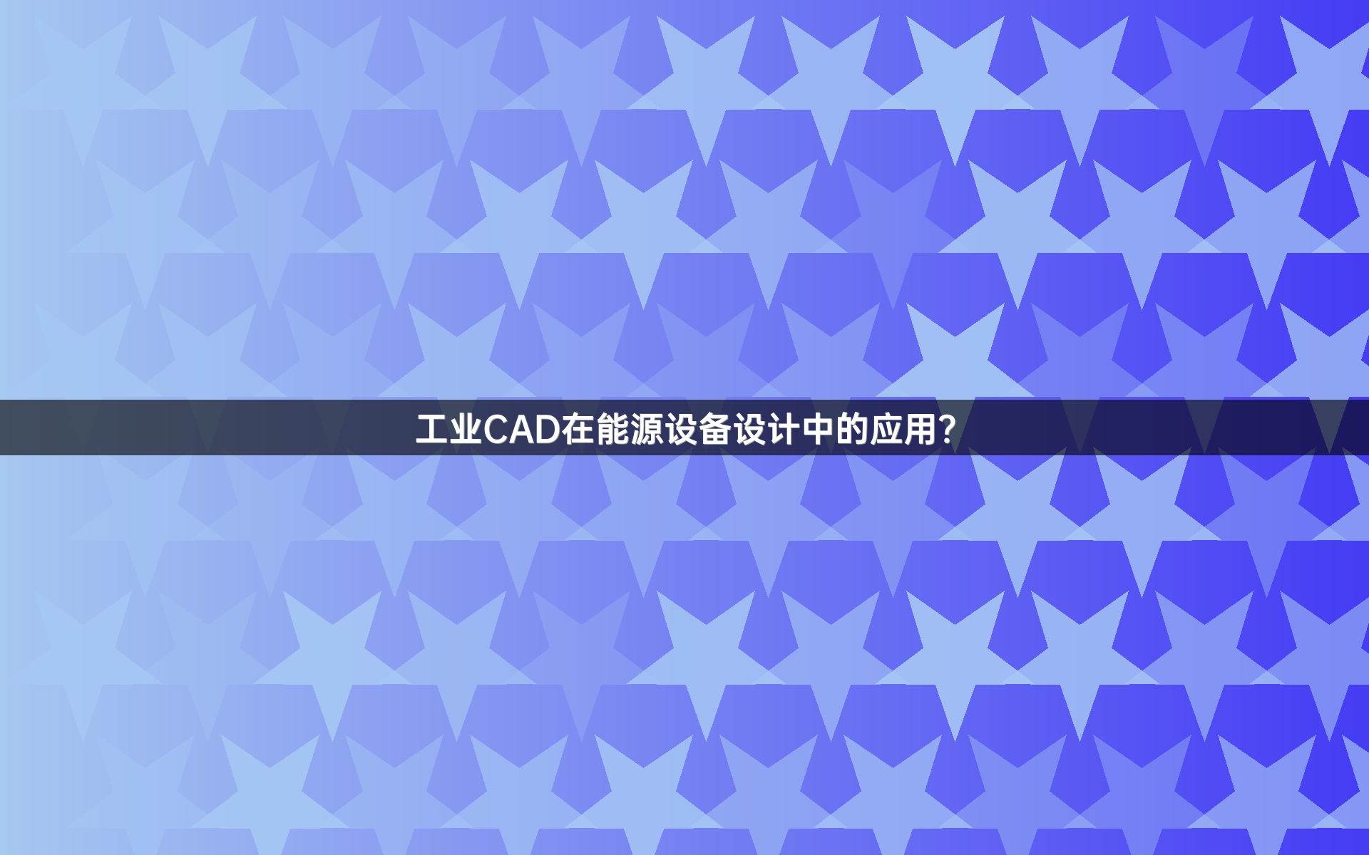工业CAD在能源设备设计中的应用？