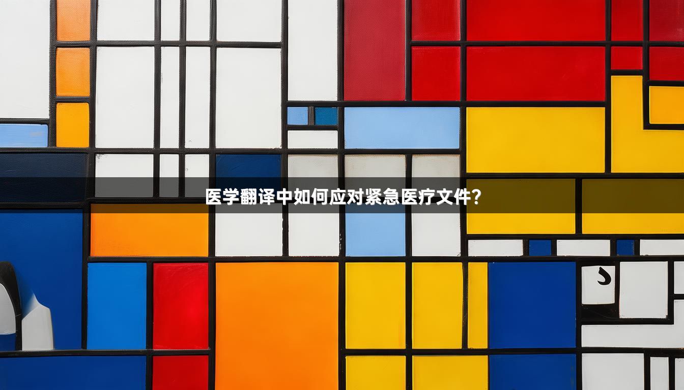 医学翻译中如何应对紧急医疗文件？