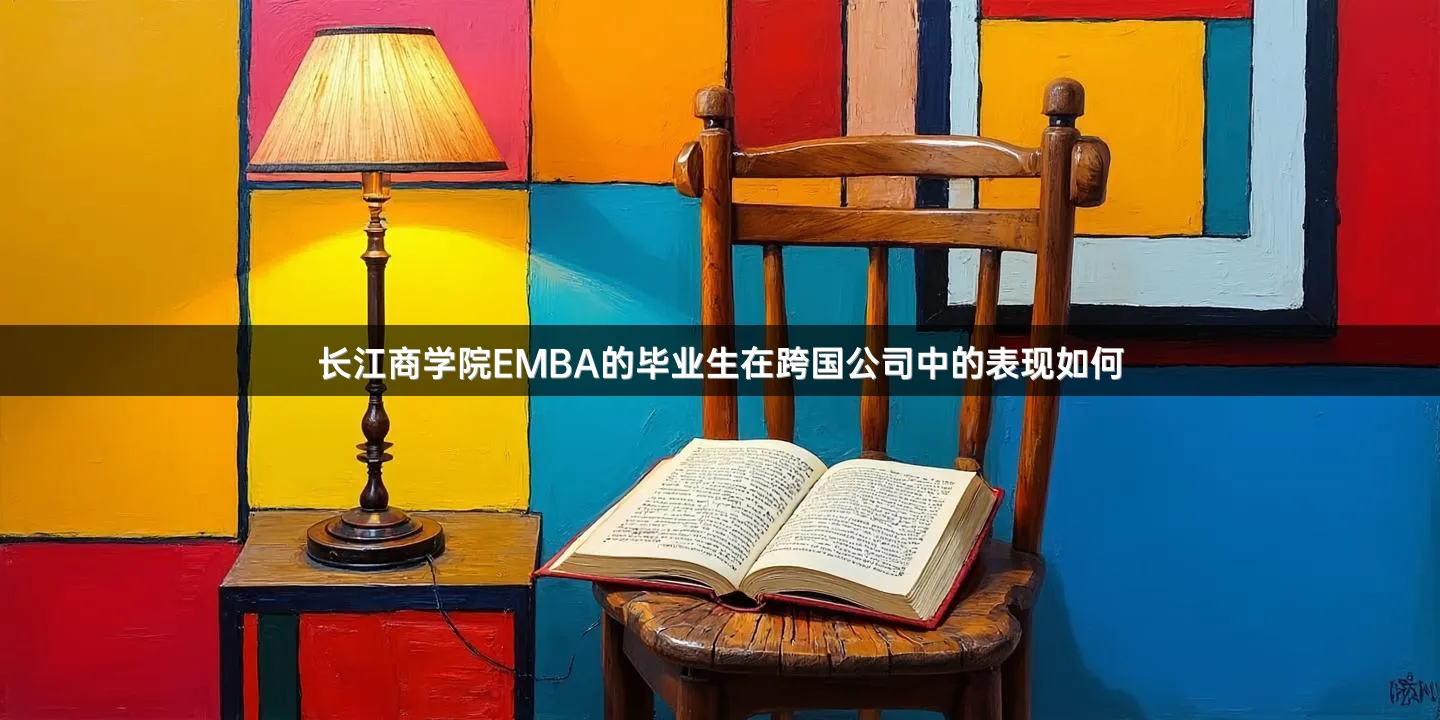 长江商学院EMBA的毕业生在跨国公司中的表现如何