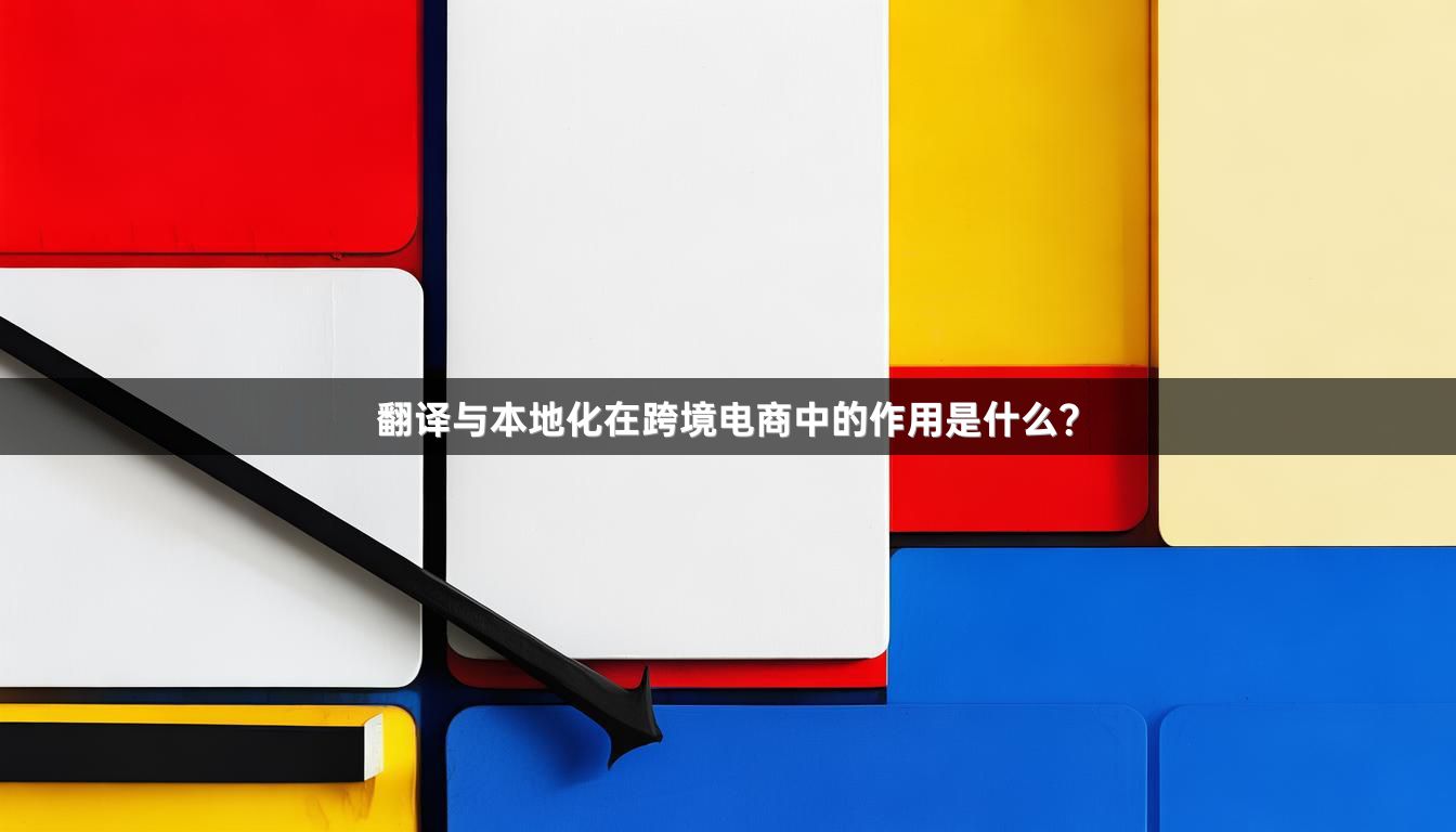 翻译与本地化在跨境电商中的作用是什么？