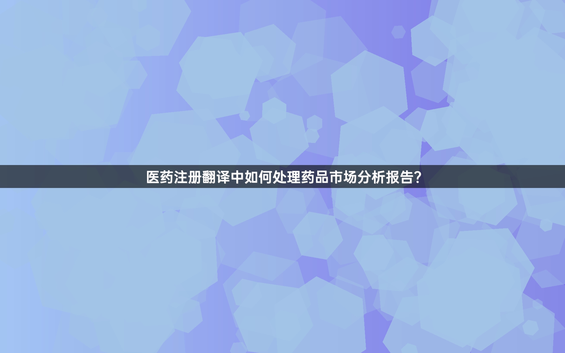 医药注册翻译中如何处理药品市场分析报告？