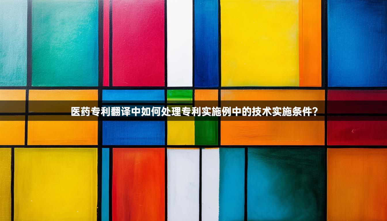 医药专利翻译中如何处理专利实施例中的技术实施条件？