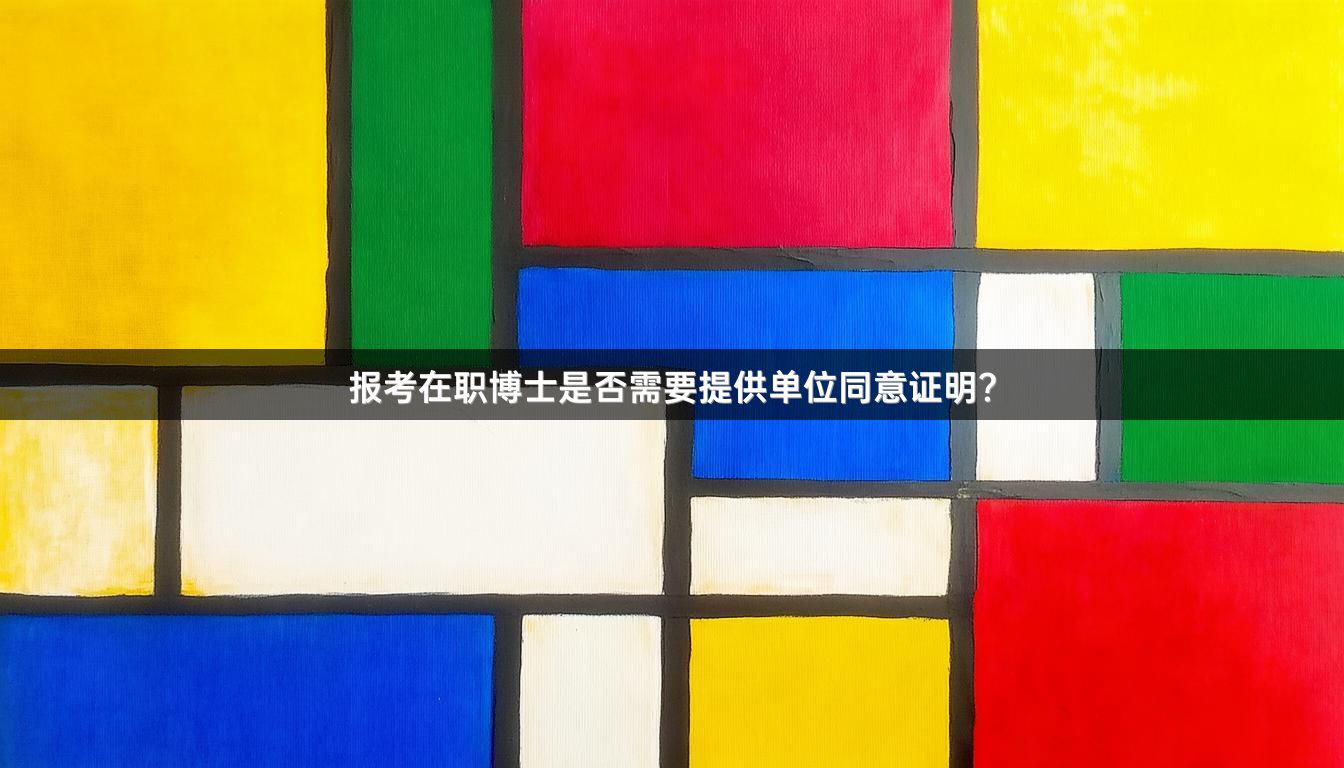 报考在职博士是否需要提供单位同意证明？