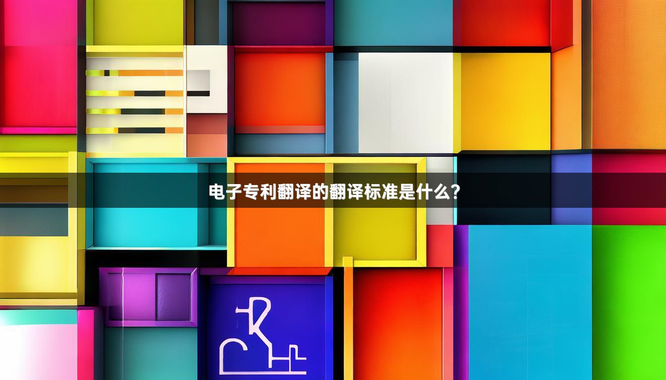 电子专利翻译的翻译标准是什么？
