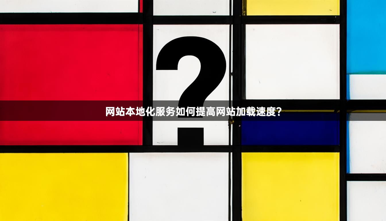 网站本地化服务如何提高网站加载速度？