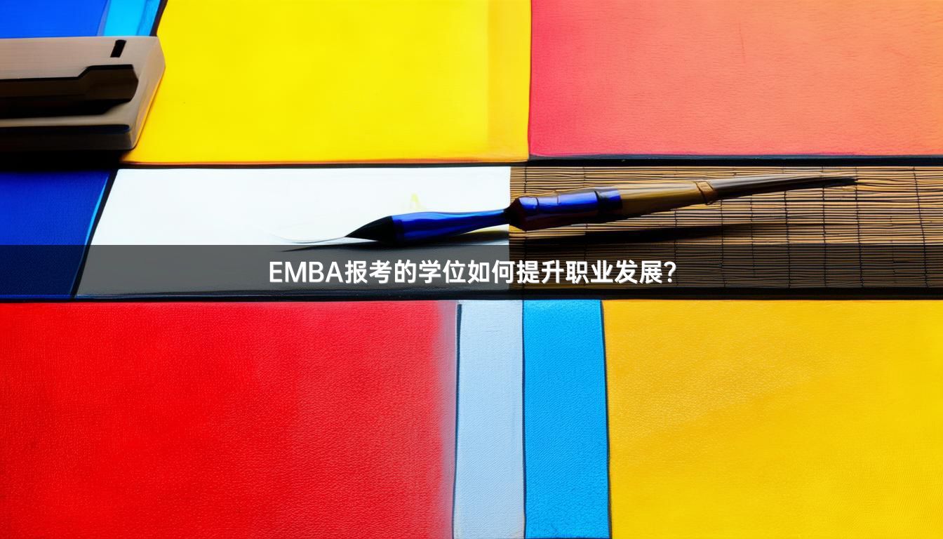 EMBA报考的学位如何提升职业发展？