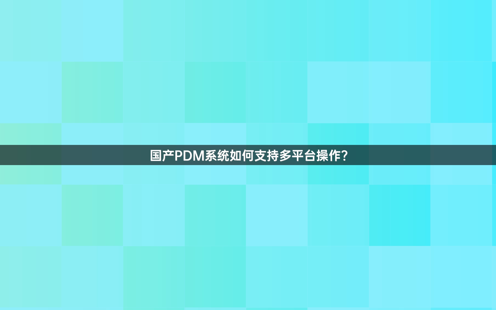 国产PDM系统如何支持多平台操作？